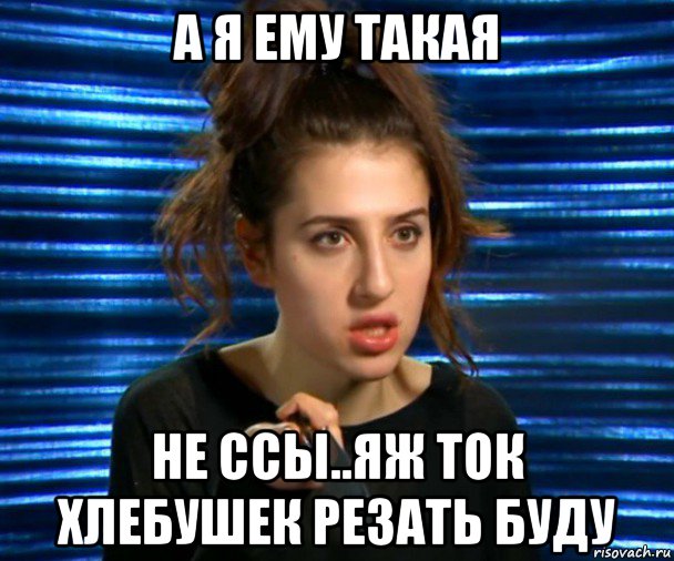 а я ему такая не ссы..яж ток хлебушек резать буду, Мем Софа Беридзе