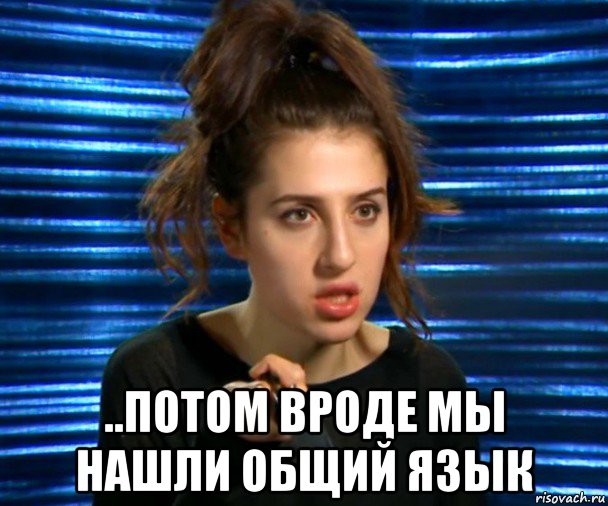  ..потом вроде мы нашли общий язык, Мем Софа Беридзе