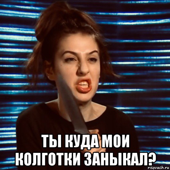  ты куда мои колготки заныкал?