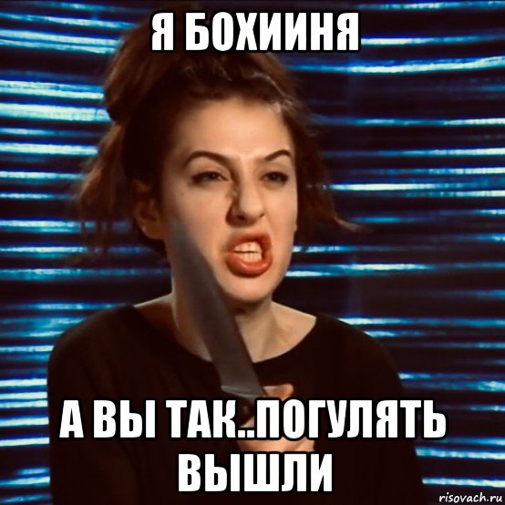 я бохииня а вы так..погулять вышли