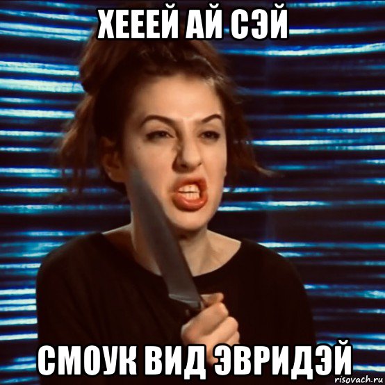 хееей ай сэй смоук вид эвридэй