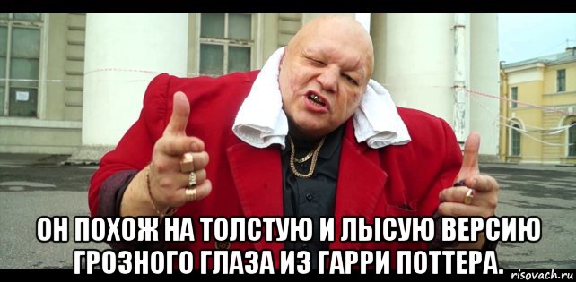  он похож на толстую и лысую версию грозного глаза из гарри поттера.