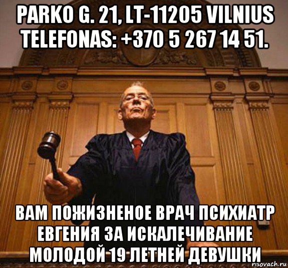 parko g. 21, lt-11205 vilnius telefonas: +370 5 267 14 51. вам пожизненое врач психиатр евгения за искалечивание молодой 19 летней девушки
