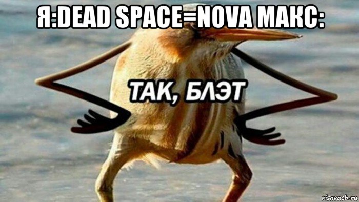 я:dead space=nova макс: , Мем  Так блэт