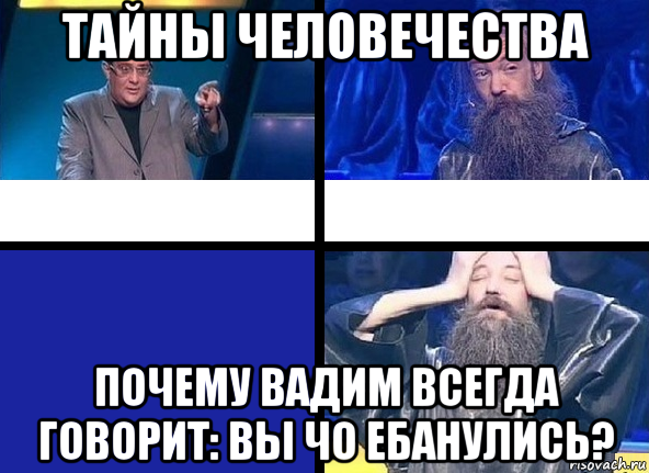 тайны человечества почему вадим всегда говорит: вы чо ебанулись?