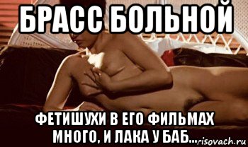 брасс больной фетишухи в его фильмах много, и лака у баб...