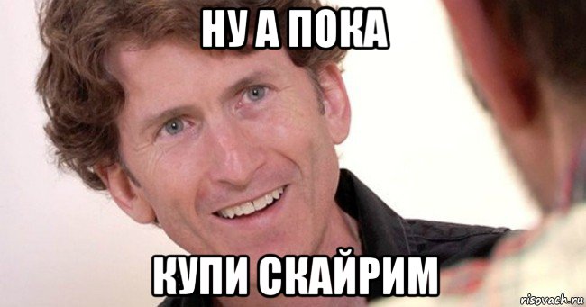 ну а пока купи скайрим, Мем Тодд Говард