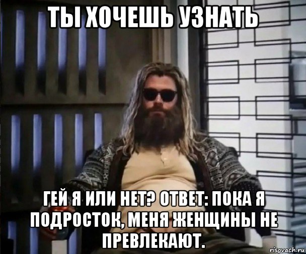 ты хочешь узнать гей я или нет? ответ: пока я подросток, меня женщины не превлекают., Мем Толстый Тор