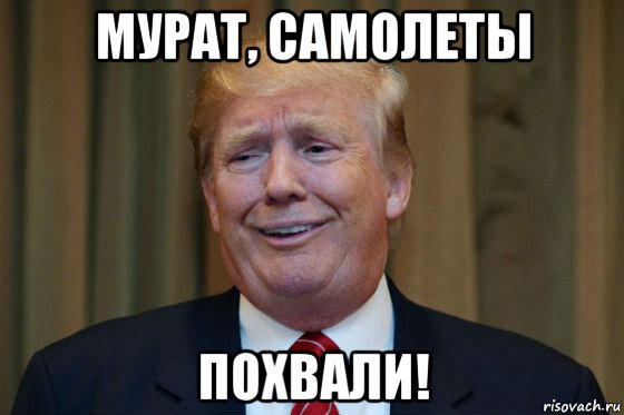 мурат, самолеты похвали!