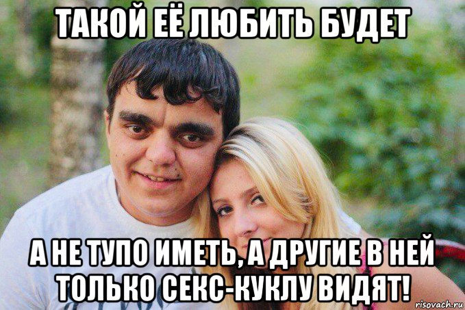 такой её любить будет а не тупо иметь, а другие в ней только секс-куклу видят!, Мем У каждого своё мнение