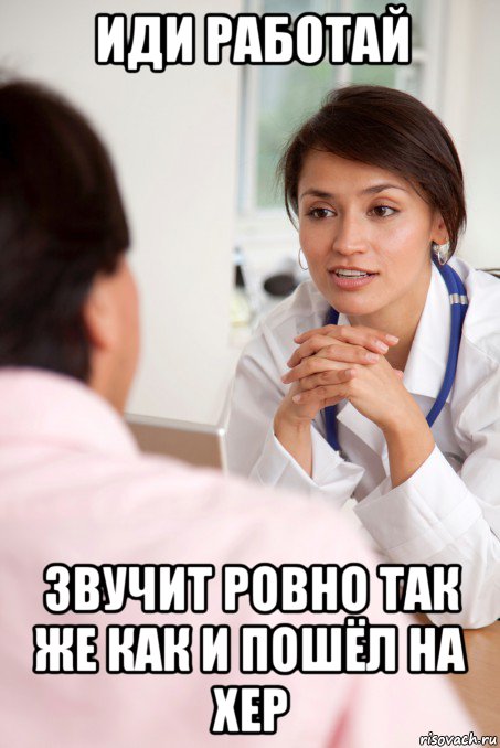 иди работай звучит ровно так же как и пошёл на хер, Мем У врача