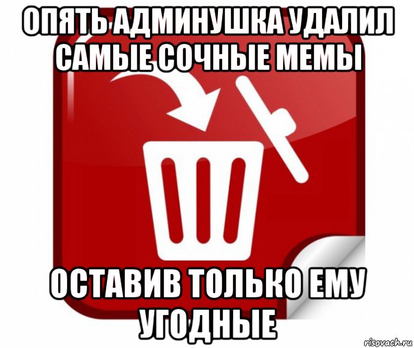 опять админушка удалил самые сочные мемы оставив только ему угодные, Мем Удалитель
