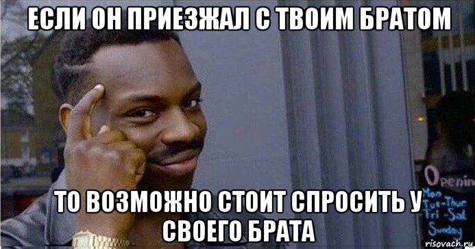 если он приезжал с твоим братом то возможно стоит спросить у своего брата