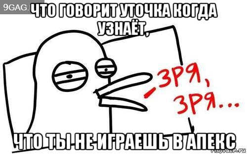 что говорит уточка когда узнаёт, что ты не играешь в апекс, Мем Уточка зря зря