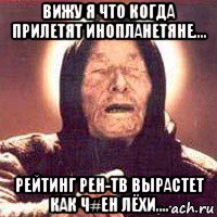 вижу я что когда прилетят инопланетяне.... рейтинг рен-тв вырастет как ч#ен лёхи...., Мем Ванга (цвет)