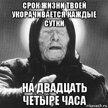 срок жизни твоей укорачивается каждые сутки на двадцать четыре часа, Мем Ванга