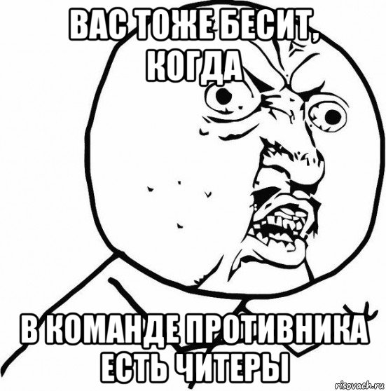 вас тоже бесит, когда в команде противника есть читеры