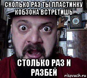 сколько раз ты пластинку кобзона встретишь столько раз и разбей