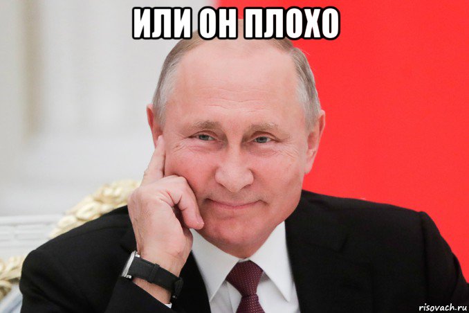 или он плохо , Мем ВЛАДИМИР ПУТИН