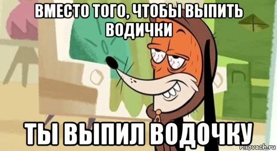 вместо того, чтобы выпить водички ты выпил водочку, Мем ВодОчка