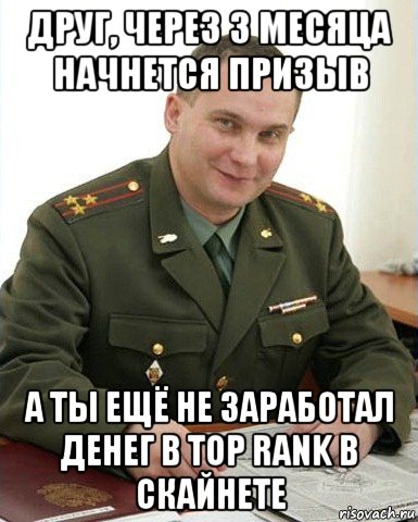 друг, через 3 месяца начнется призыв а ты ещё не заработал денег в top rank в скайнете, Мем Военком (полковник)