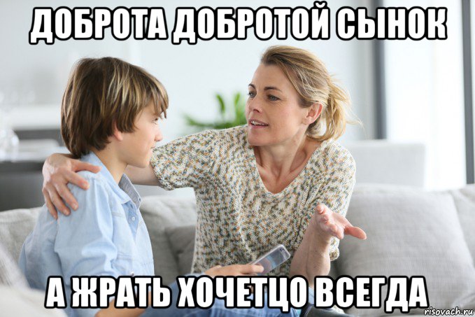 доброта добротой сынок а жрать хочетцо всегда, Мем Воспитание