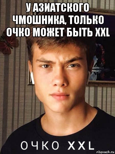 у азиатского чмошника, только очко может быть xxl 