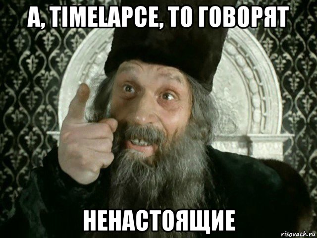 а, timelapce, то говорят ненастоящие