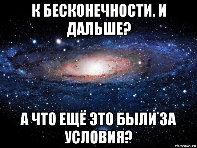 к бесконечности. и дальше? а что ещё это были за условия?, Мем Вселенная