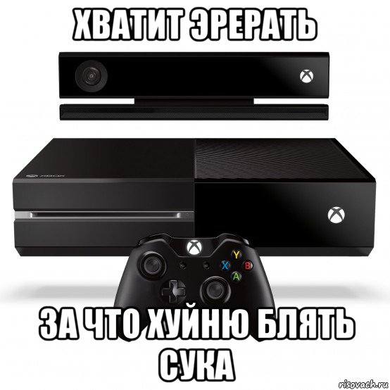 хватит эрерать за что хуйню блять сука, Мем Xbox one