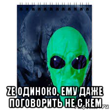 ze одиноко, ему даже поговорить не с кем, Мем Ze