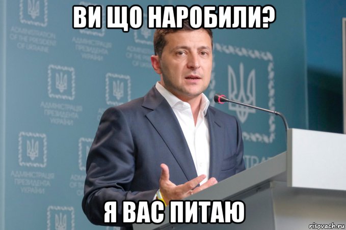ви що наробили? я вас питаю, Мем ЗЕЛЕНСКИЙ