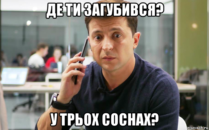 де ти загубився? у трьох соснах?