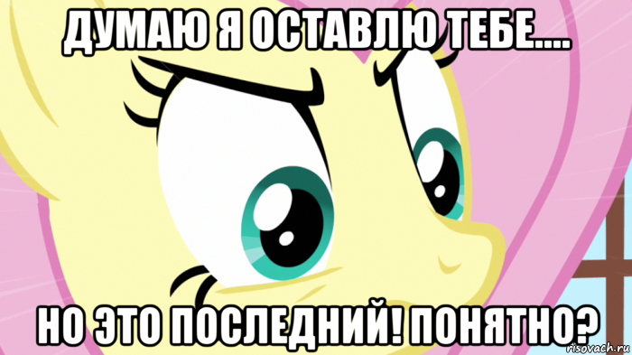 думаю я оставлю тебе.... но это последний! понятно?, Мем Злая флатершай