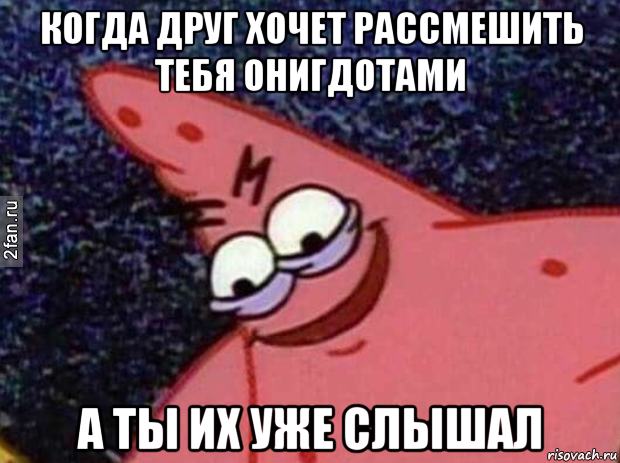 когда друг хочет рассмешить тебя онигдотами а ты их уже слышал, Мем Злой патрик