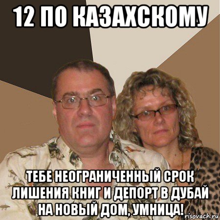 12 по казахскому тебе неограниченный срок лишения книг и депорт в дубай на новый дом, умница!, Мем  Злые родители