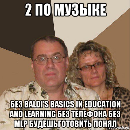 2 по музыке без baldi's basics in education and learning без телефона без mlp будешьготовить понял, Мем  Злые родители