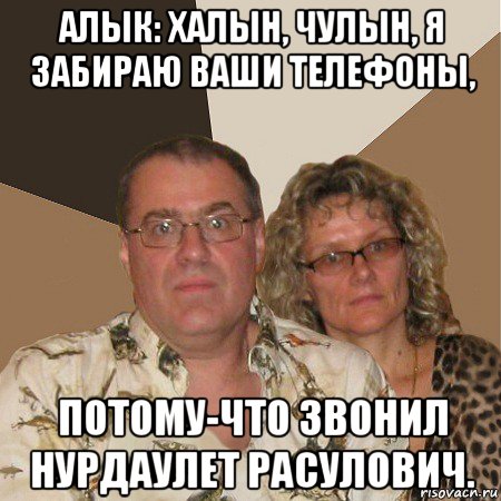 алык: халын, чулын, я забираю ваши телефоны, потому-что звонил нурдаулет расулович., Мем  Злые родители