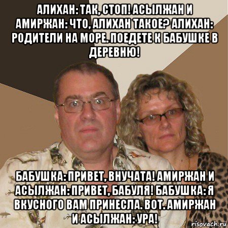 алихан: так, стоп! асылжан и амиржан: что, алихан такое? алихан: родители на море. поедете к бабушке в деревню! бабушка: привет, внучата! амиржан и асылжан: привет, бабуля! бабушка: я вкусного вам принесла. вот. амиржан и асылжан: ура!, Мем  Злые родители