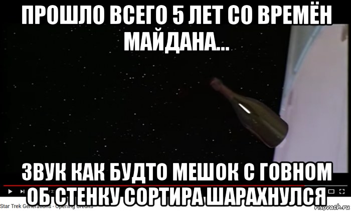 прошло всего 5 лет со времён майдана... звук как будто мешок с говном об стенку сортира шарахнулся