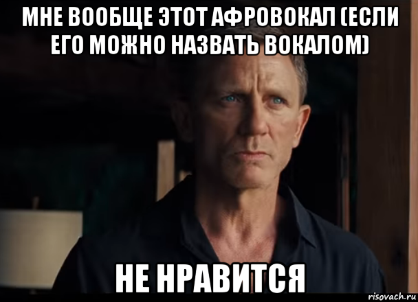 мне вообще этот афровокал (если его можно назвать вокалом) не нравится, Мем 007