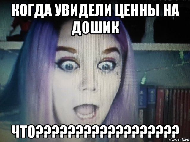 когда увидели ценны на дошик что??????????????????