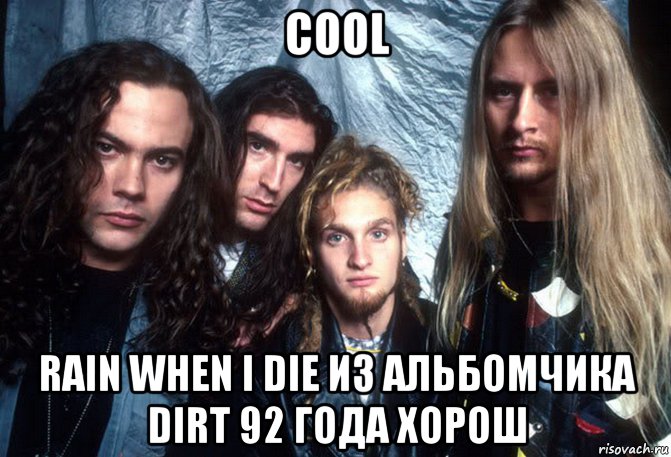 cool rain when i die из альбомчика dirt 92 года хорош, Мем Alice In Chains