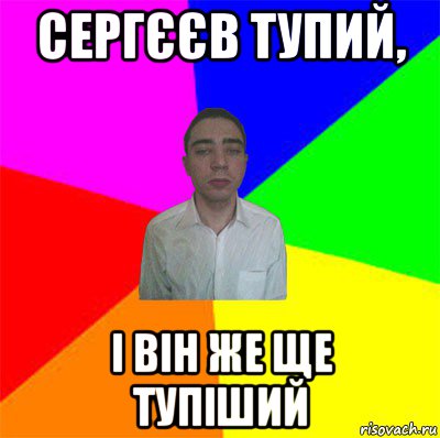 сергєєв тупий, і він же ще тупіший