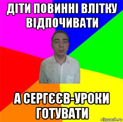 діти повинні влітку відпочивати а сергєєв-уроки готувати