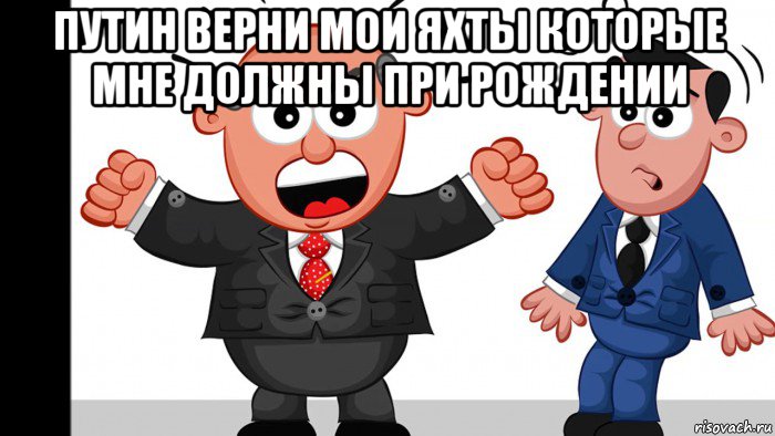 путин верни мои яхты которые мне должны при рождении , Мем Б