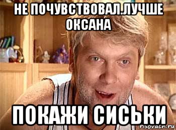 не почувствовал.лучше оксана покажи сиськи, Мем  беляков