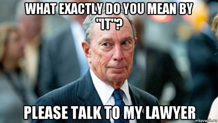 what exactly do you mean by "it"? please talk to my lawyer, Мем Bloomberg