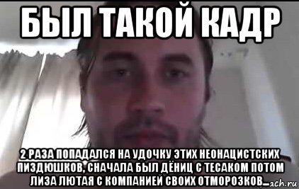был такой кадр 2 раза попадался на удочку этих неонацистских пиздюшков, сначала был дёниц с тесаком потом лиза лютая с компанией своих отморозков..., Мем Богданов Алексей