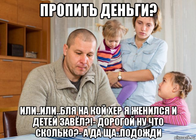 пропить деньги? или..или..бля на кой хер я женился и детей завёл?!- дорогой ну что сколько?- а да ща..подожди, Мем Болезнь